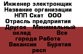 Инженер-электронщик › Название организации ­ НПП Скат, ООО › Отрасль предприятия ­ Другое › Минимальный оклад ­ 25 000 - Все города Работа » Вакансии   . Бурятия респ.